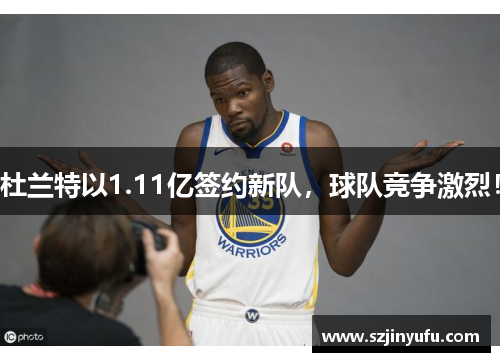 杜兰特以1.11亿签约新队，球队竞争激烈！