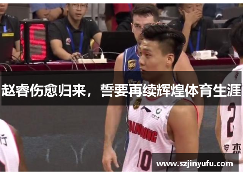 赵睿伤愈归来，誓要再续辉煌体育生涯