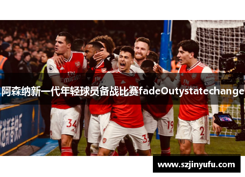 阿森纳新一代年轻球员备战比赛fadeOutystatechange