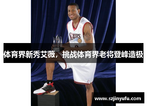 体育界新秀艾薇，挑战体育界老将登峰造极